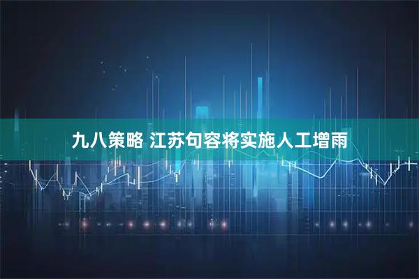 九八策略 江苏句容将实施人工增雨