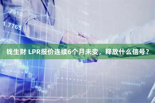 钱生财 LPR报价连续6个月未变，释放什么信号？