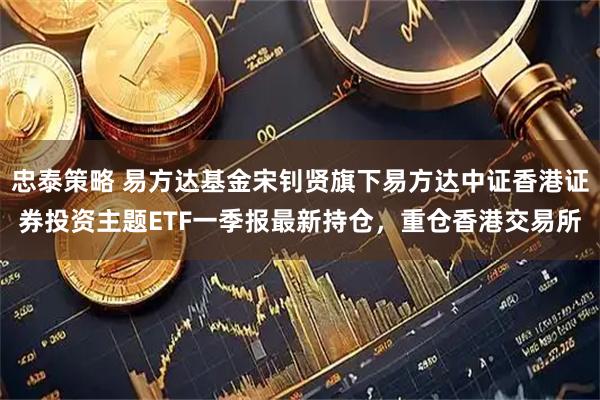 忠泰策略 易方达基金宋钊贤旗下易方达中证香港证券投资主题ETF一季报最新持仓，重仓香港交易所