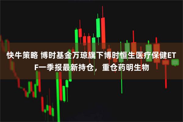 快牛策略 博时基金万琼旗下博时恒生医疗保健ETF一季报最新持仓，重仓药明生物