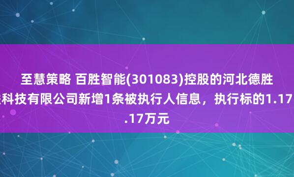 至慧策略 百胜智能(301083)控股的河北德胜物联科技有限公司新增1条被执行人信息，执行标的1.17万元