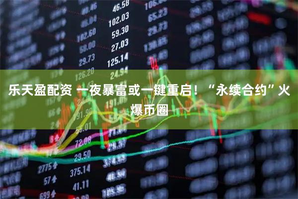 乐天盈配资 一夜暴富或一键重启！“永续合约”火爆币圈