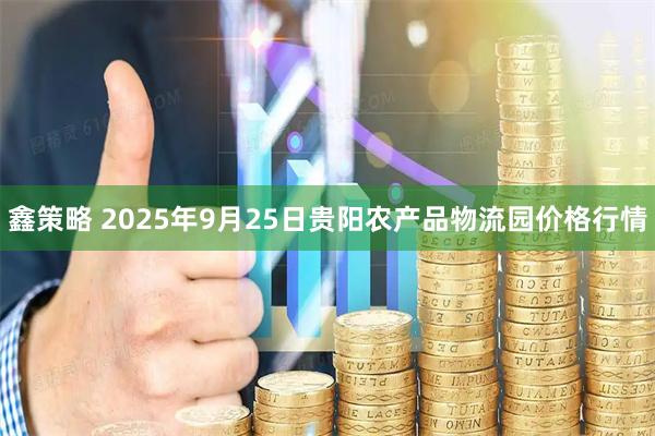 鑫策略 2025年9月25日贵阳农产品物流园价格行情