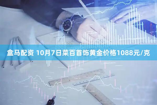 盒马配资 10月7日菜百首饰黄金价格1088元/克