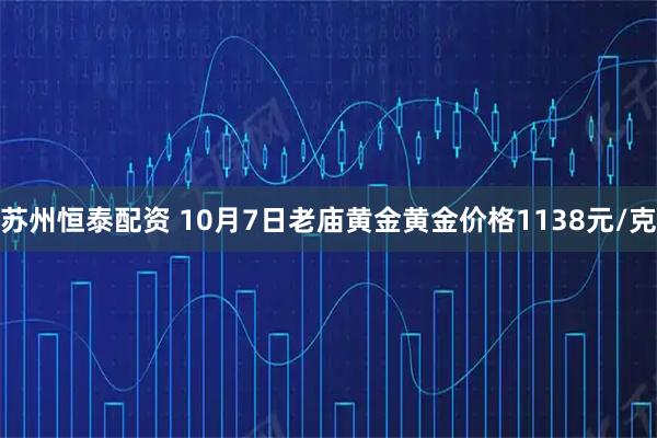 苏州恒泰配资 10月7日老庙黄金黄金价格1138元/克