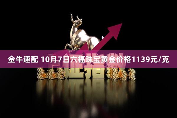 金牛速配 10月7日六福珠宝黄金价格1139元/克
