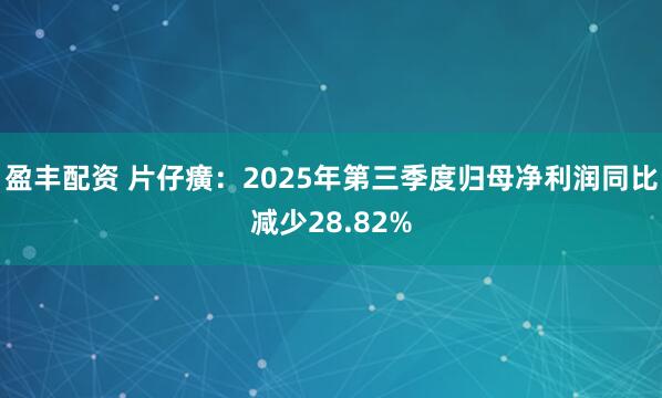 盈丰配资 片仔癀:2025年第三季度归母净利润同比减少28.82%