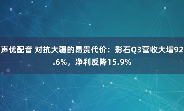 声优配音 对抗大疆的昂贵代价:影石Q3营收大增92.6%,净利反降15.9%