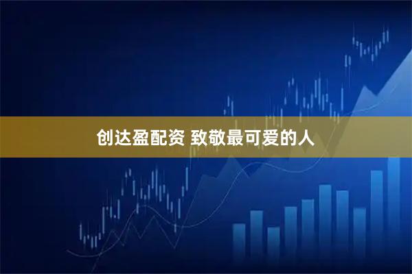 创达盈配资 致敬最可爱的人