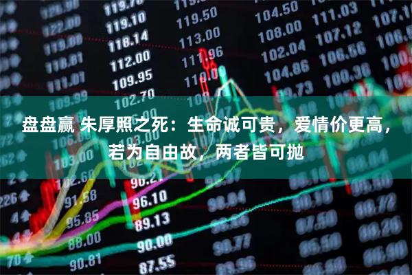 盘盘赢 朱厚照之死：生命诚可贵，爱情价更高，若为自由故，两者皆可抛